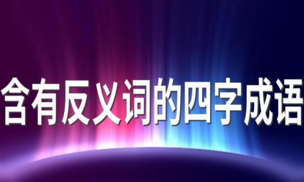 反义词的成语四字成语,含有反义词的四字成语有哪些图3