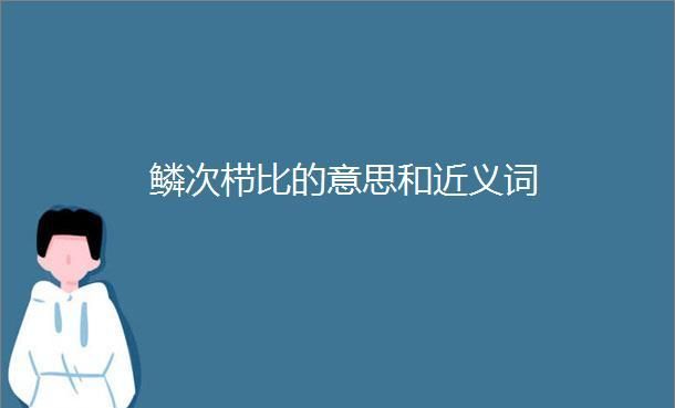 鳞次栉比的近义词反义词,鳞次栉比对偶近义词、反义词图3