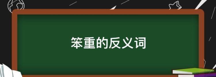 笨重的反义词,敏捷笨重是不是反义词图4